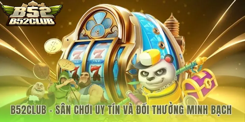 Sân chơi uy tính và đời thường minh bạch nổ hũ B52Club 