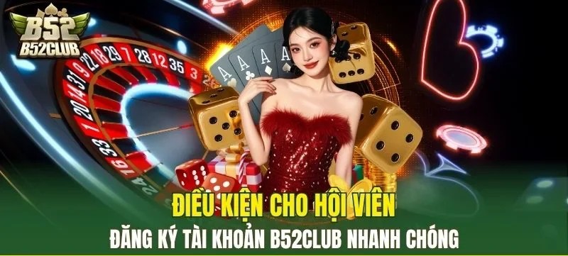 Các tiêu chí cần biết khi đăng ký tài khoản B52Club