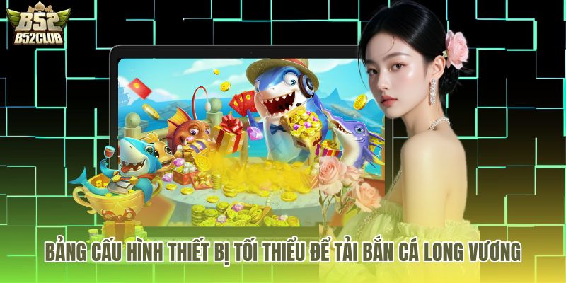 Bảng thông số phần cứng hỗ trợ bắn cá long vương tải
