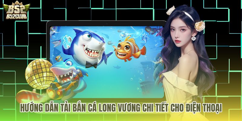 Quy trình bắn cá long vương tải an toàn trên điện thoại