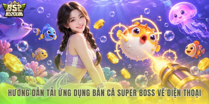 Thao tác tải bắn cá super boss mượt mà trên điện thoại