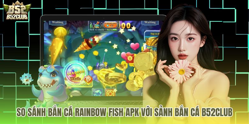 Bảng so sánh sảnh B52Club cùng bản game bắn cá Rainbow Fish